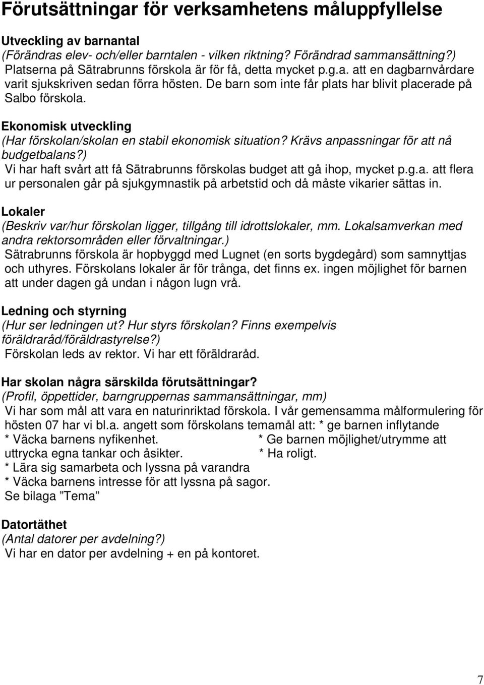 Ekonomisk utveckling (Har förskolan/skolan en stabil ekonomisk situation? Krävs anpassningar för att nå budgetbalans?) Vi har haft svårt att få Sätrabrunns förskolas budget att gå ihop, mycket p.g.a. att flera ur personalen går på sjukgymnastik på arbetstid och då måste vikarier sättas in.