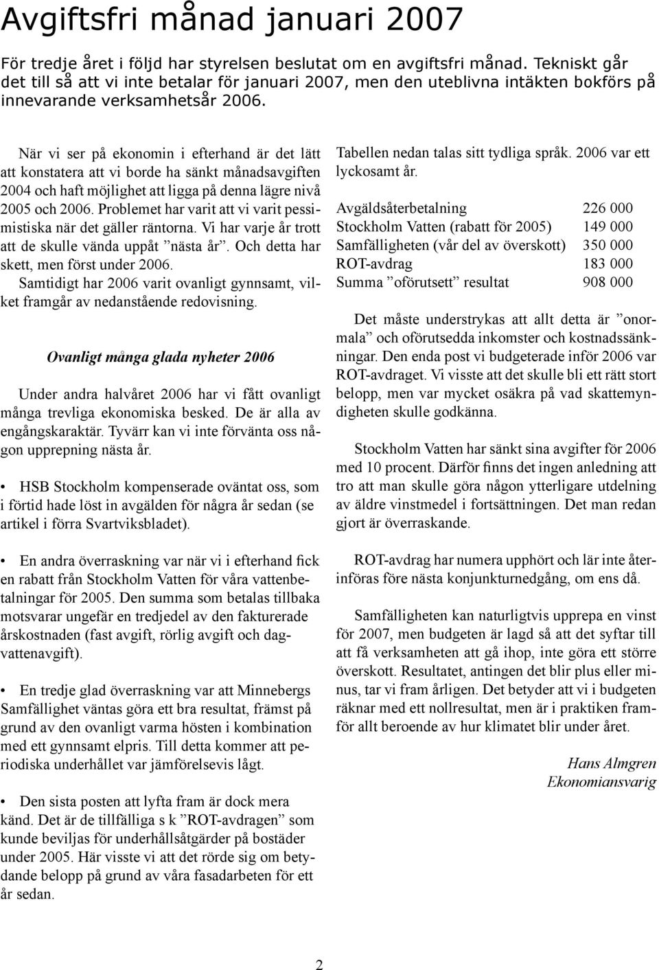 När vi ser på ekonomin i efterhand är det lätt att konstatera att vi borde ha sänkt månadsavgiften 2004 och haft möjlighet att ligga på denna lägre nivå 2005 och 2006.