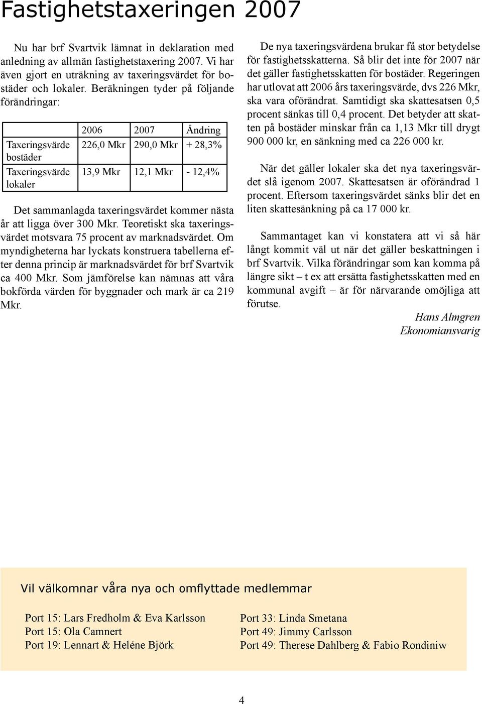 kommer nästa år att ligga över 300 Mkr. Teoretiskt ska taxeringsvärdet motsvara 75 procent av marknadsvärdet.