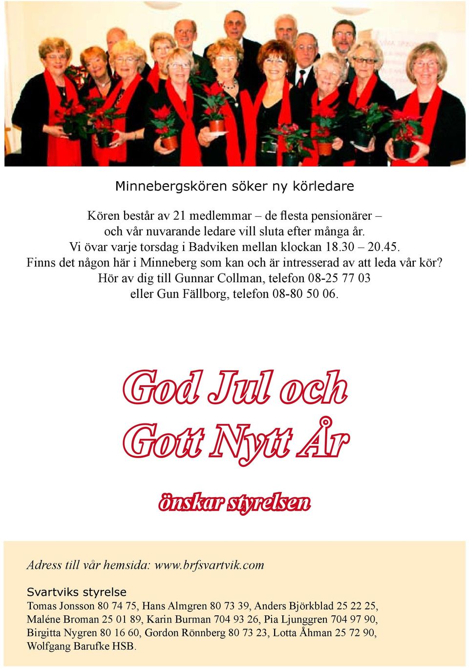 Hör av dig till Gunnar Collman, telefon 08-25 77 03 eller Gun Fällborg, telefon 08-80 50 06. God Jul och Gott Nytt År önskar styrelsen Adress till vår hemsida: www.brfsvartvik.