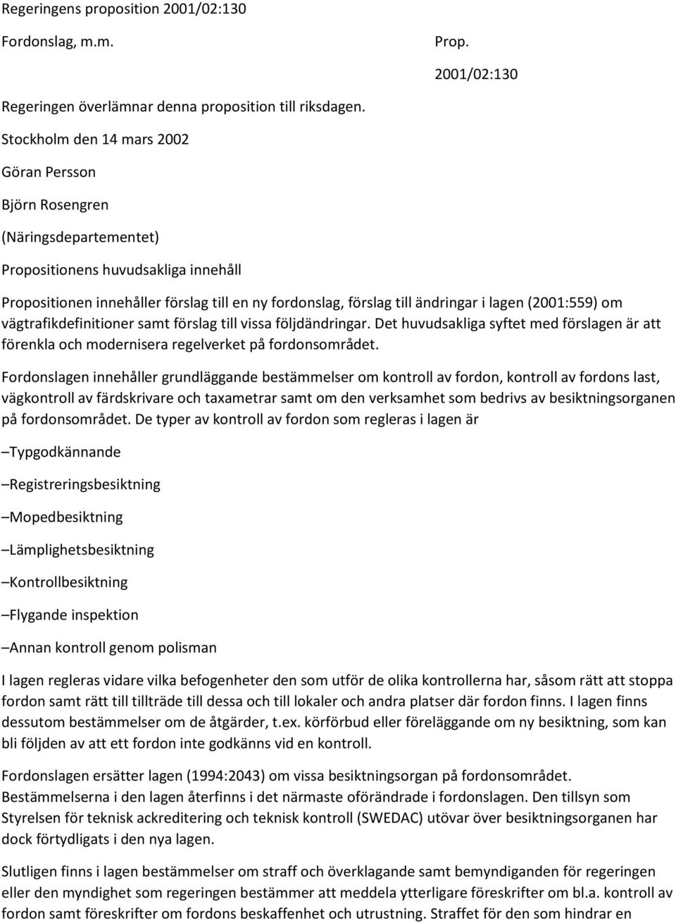 lagen (2001:559) om vägtrafikdefinitioner samt förslag till vissa följdändringar. Det huvudsakliga syftet med förslagen är att förenkla och modernisera regelverket på fordonsområdet.