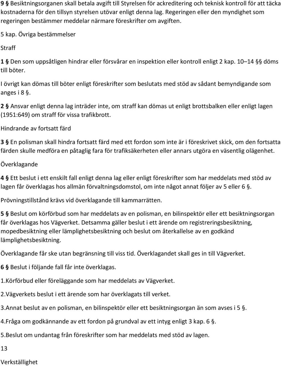 Övriga bestämmelser Straff 1 Den som uppsåtligen hindrar eller försvårar en inspektion eller kontroll enligt 2 kap. 10 14 döms till böter.