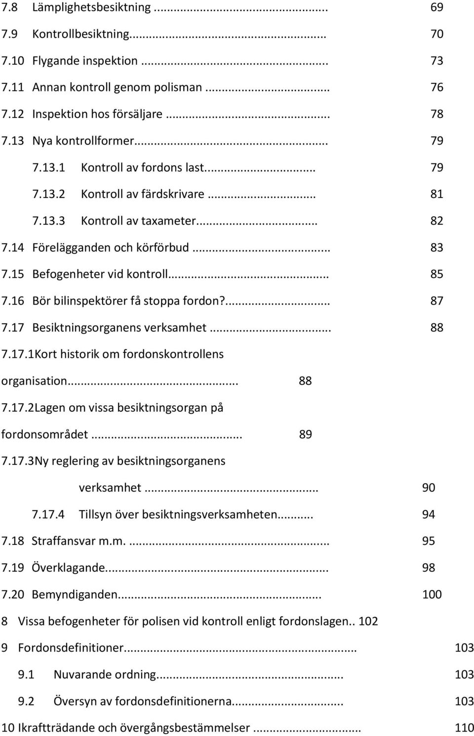 16 Bör bilinspektörer få stoppa fordon?... 87 7.17 Besiktningsorganens verksamhet... 88 7.17.1Kort historik om fordonskontrollens organisation... 88 7.17.2Lagen om vissa besiktningsorgan på fordonsområdet.