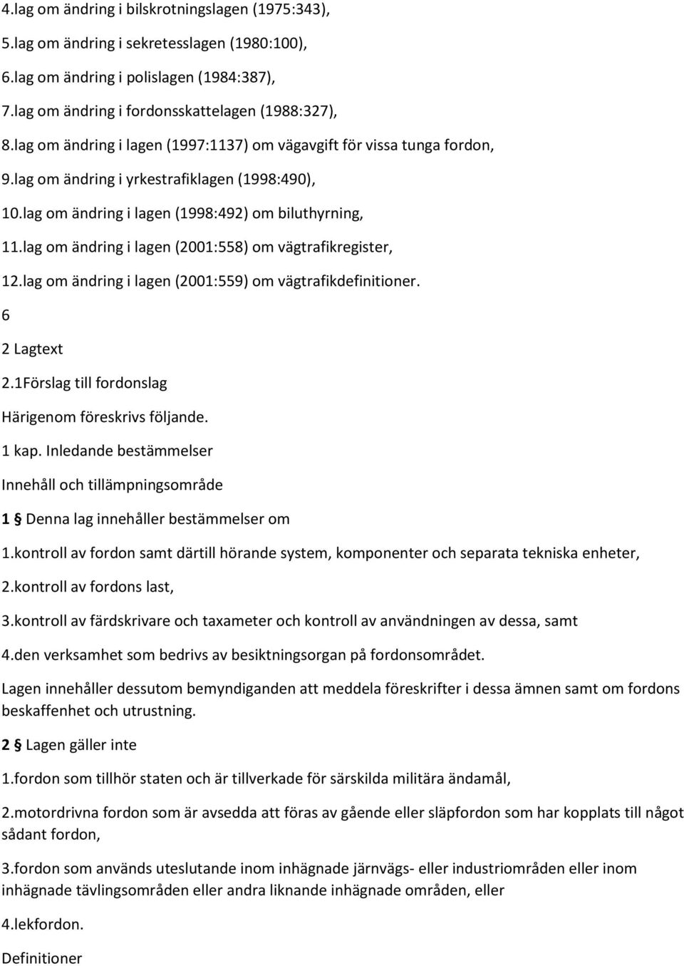 lag om ändring i lagen (2001:558) om vägtrafikregister, 12.lag om ändring i lagen (2001:559) om vägtrafikdefinitioner. 6 2 Lagtext 2.1Förslag till fordonslag Härigenom föreskrivs följande. 1 kap.