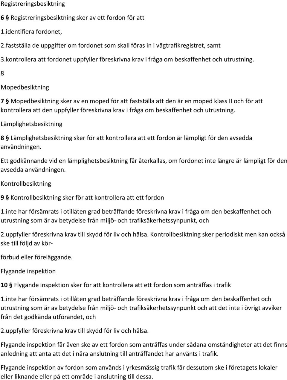 8 Mopedbesiktning 7 Mopedbesiktning sker av en moped för att fastställa att den är en moped klass II och för att kontrollera att den uppfyller föreskrivna krav i fråga om beskaffenhet och utrustning.