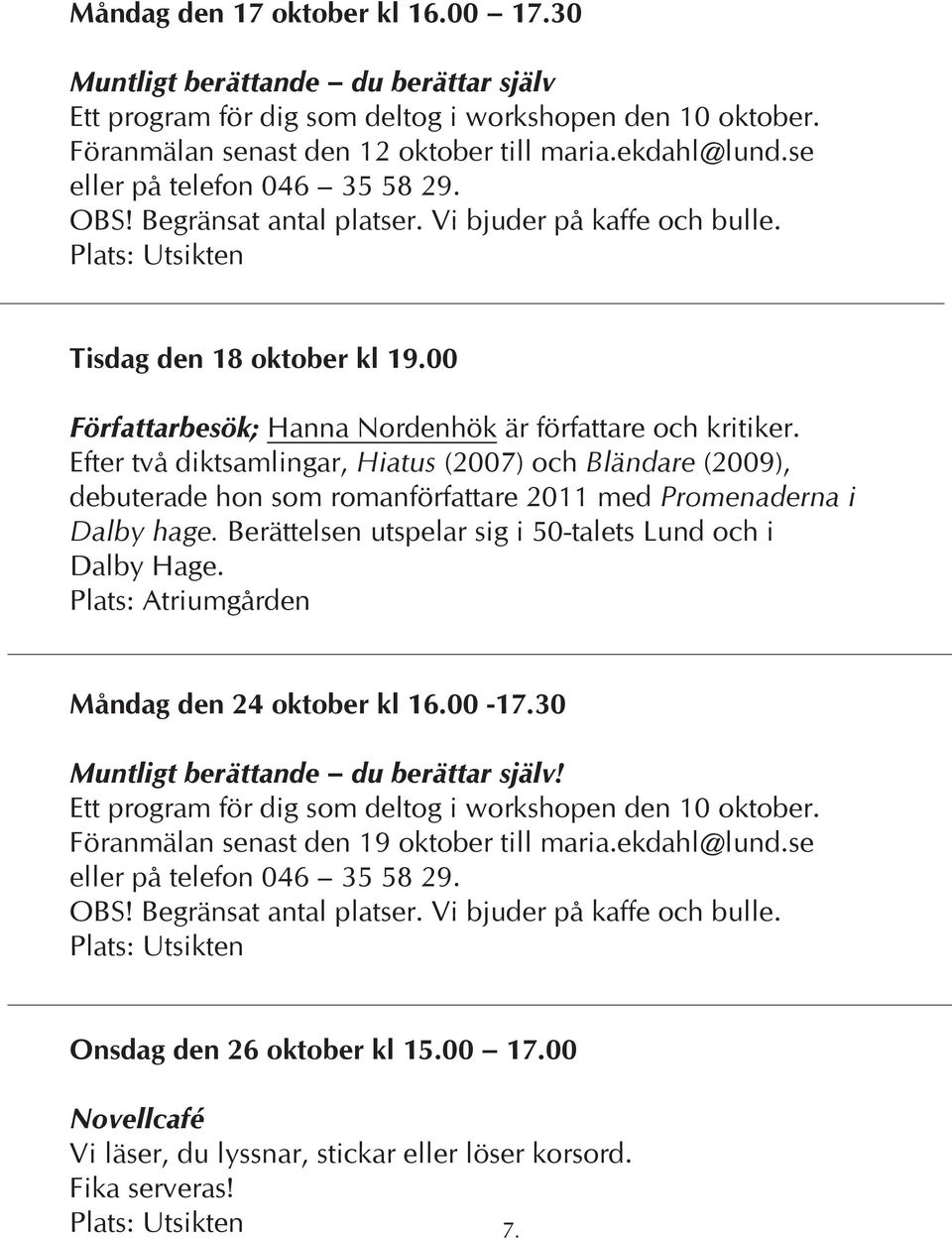 Efter två diktsamlingar, Hiatus (2007) och Bländare (2009), debuterade hon som romanförfattare 2011 med Promenaderna i Dalby hage. Berättelsen utspelar sig i 50-talets Lund och i Dalby Hage.