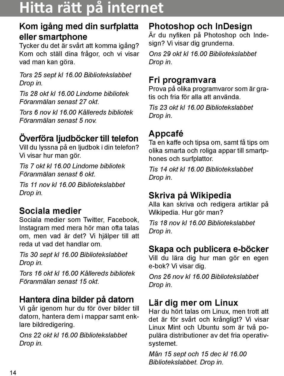 00 Lindome bibliotek Föranmälan senast 27 okt. Tors 6 nov kl 16.00 Kållereds bibliotek Föranmälan senast 5 nov. Överföra ljudböcker till telefon Vill du lyssna på en ljudbok i din telefon?