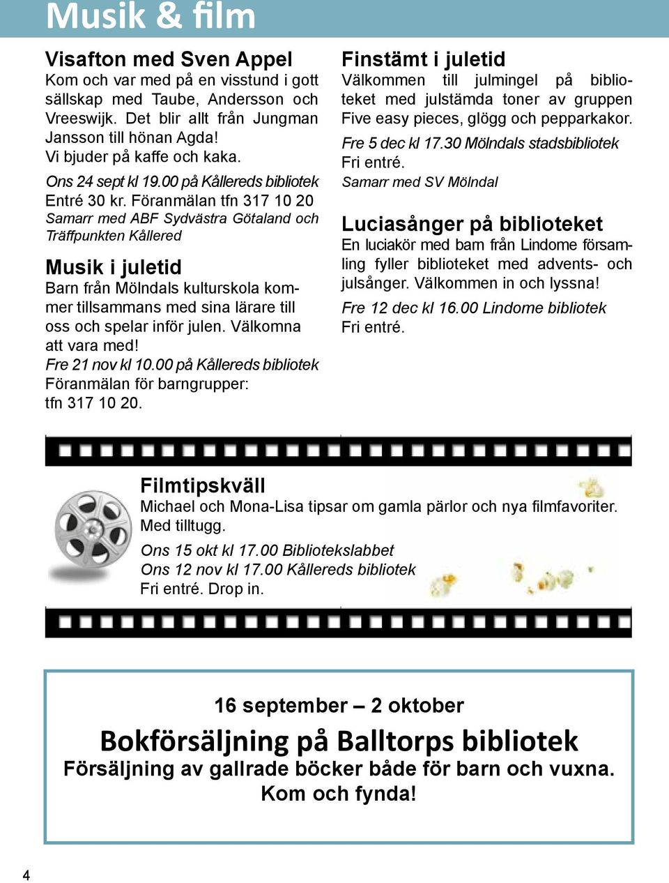 Föranmälan tfn 317 10 20 Samarr med ABF Sydvästra Götaland och Träffpunkten Kållered Musik i juletid Barn från Mölndals kulturskola kommer tillsammans med sina lärare till oss och spelar inför julen.