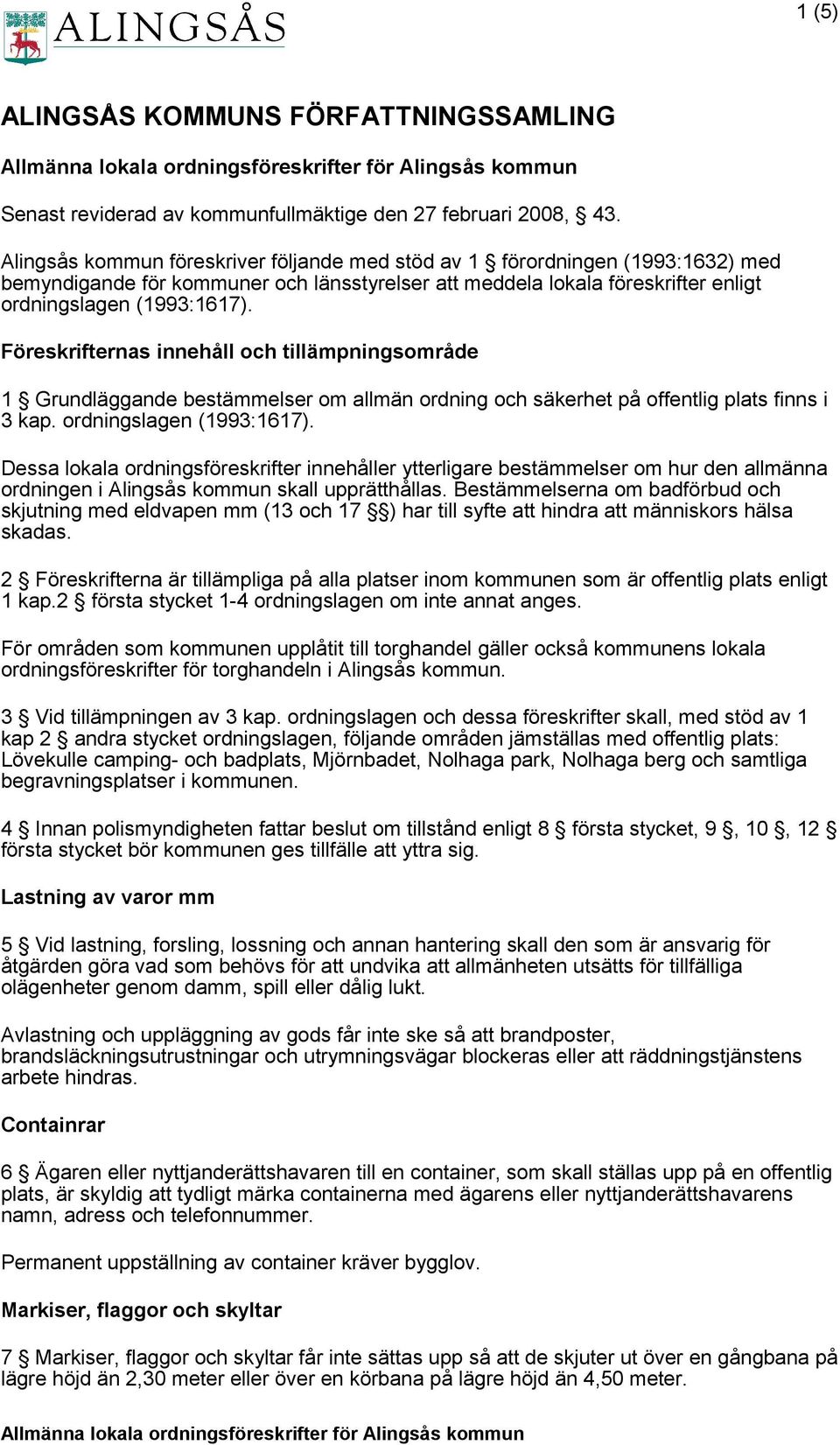 Föreskrifternas innehåll och tillämpningsområde 1 Grundläggande bestämmelser om allmän ordning och säkerhet på offentlig plats finns i 3 kap. ordningslagen (1993:1617).