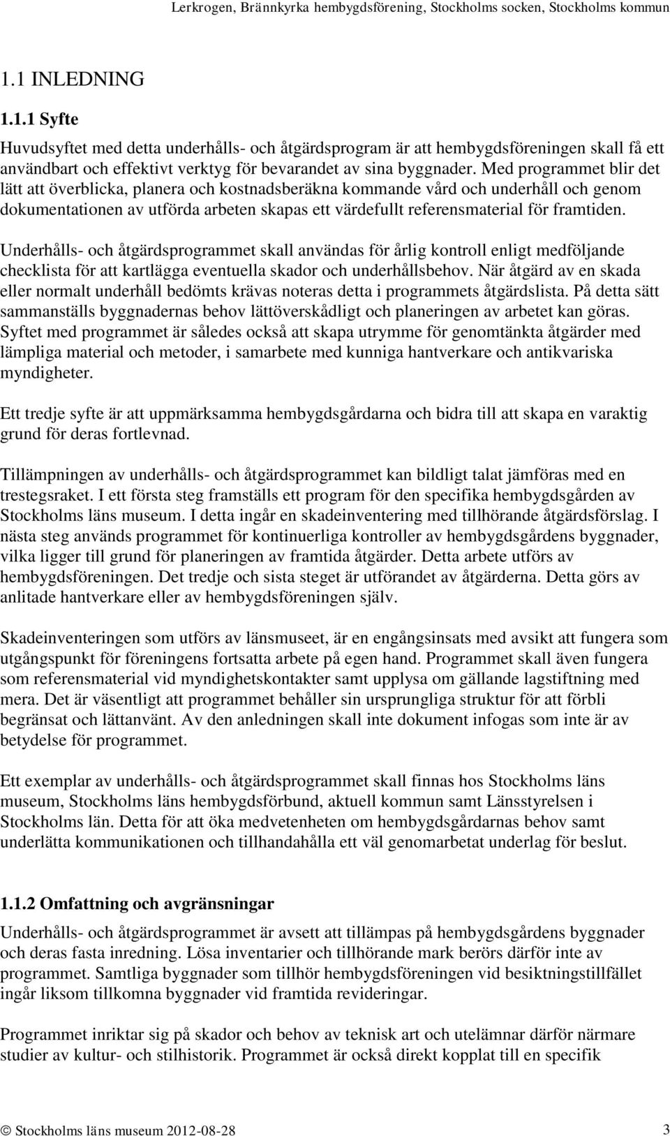 Underhålls- och åtgärdsprogrammet skall användas för årlig kontroll enligt medföljande checklista för att kartlägga eventuella skador och underhållsbehov.