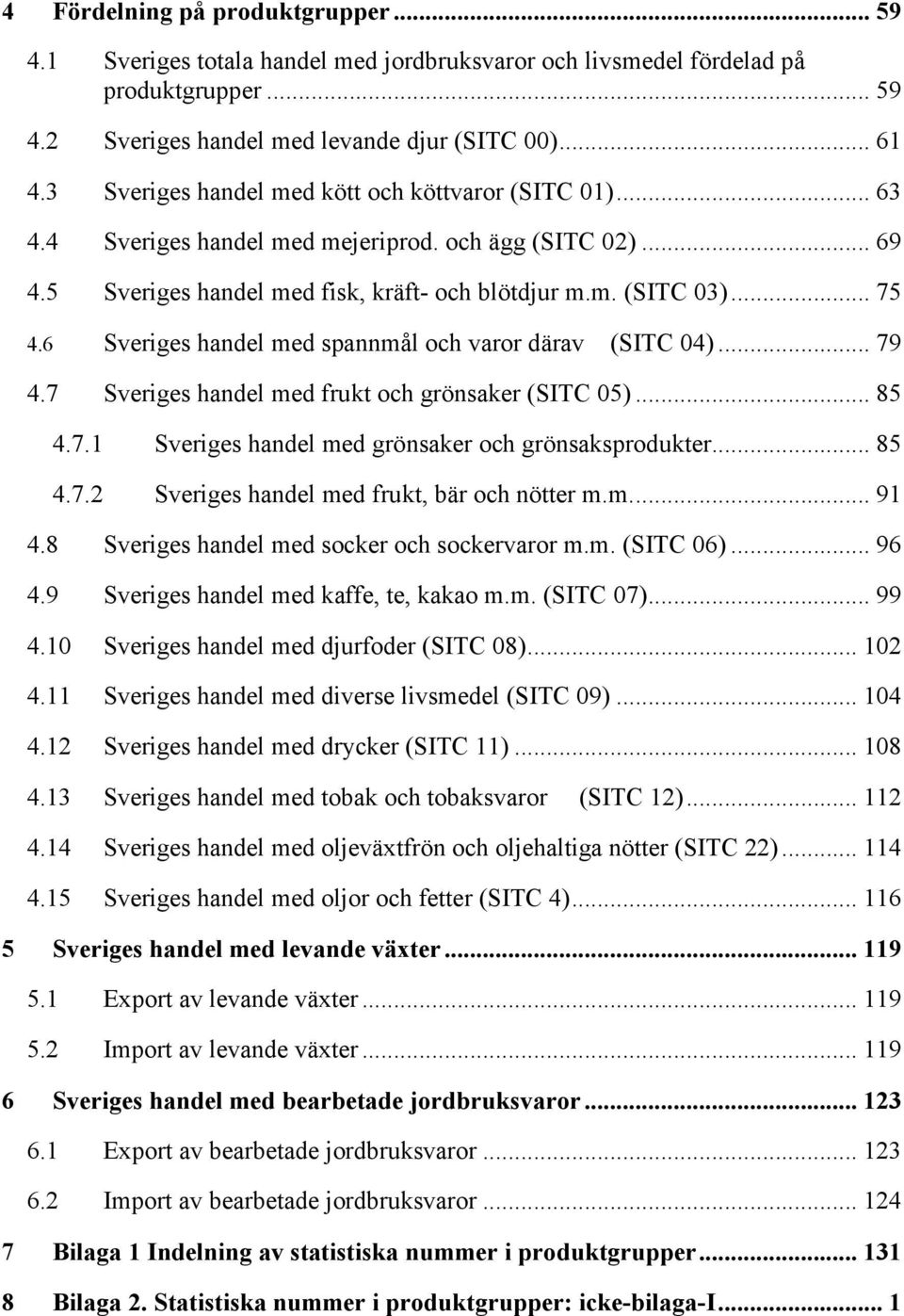 6 Sveriges handel med spannmål och varor därav (SITC 04)... 79 4.7 Sveriges handel med frukt och grönsaker (SITC 05)... 85 4.7.1 Sveriges handel med grönsaker och grönsaksprodukter... 85 4.7.2 Sveriges handel med frukt, bär och nötter m.
