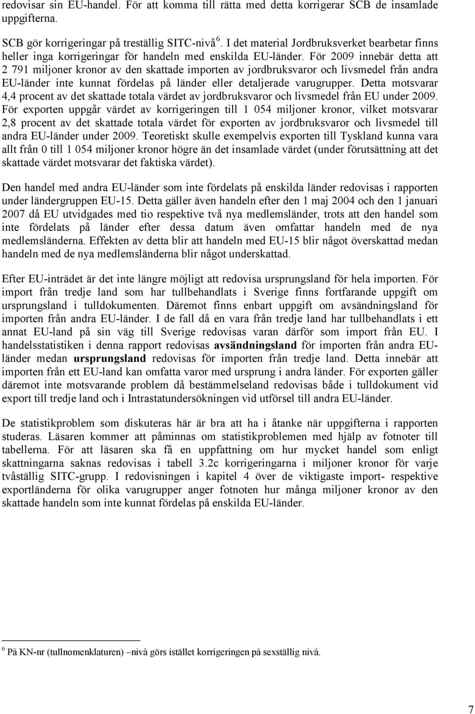 För 2009 innebär detta att 2 791 miljoner kronor av den skattade importen av jordbruksvaror och livsmedel från andra EU-länder inte kunnat fördelas på länder eller detaljerade varugrupper.