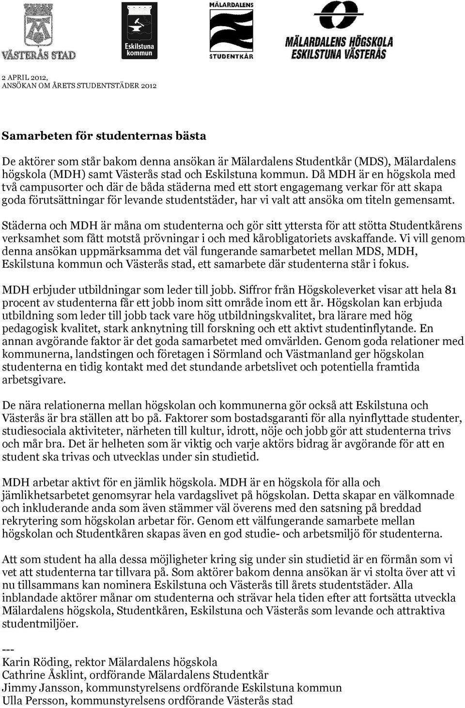 gemensamt. Städerna och MDH är måna om studenterna och gör sitt yttersta för att stötta Studentkårens verksamhet som fått motstå prövningar i och med kårobligatoriets avskaffande.