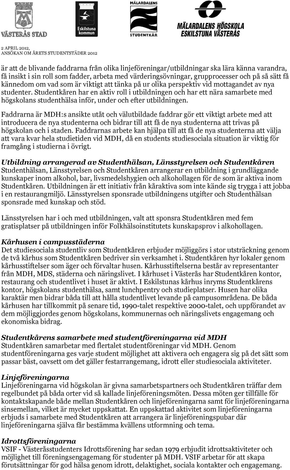 Studentkåren har en aktiv roll i utbildningen och har ett nära samarbete med högskolans studenthälsa inför, under och efter utbildningen.