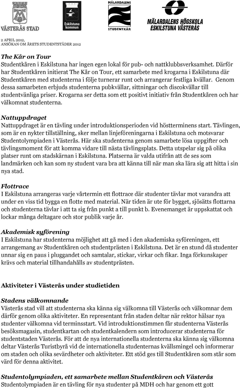 Genom dessa samarbeten erbjuds studenterna pubkvällar, sittningar och discokvällar till studentvänliga priser.