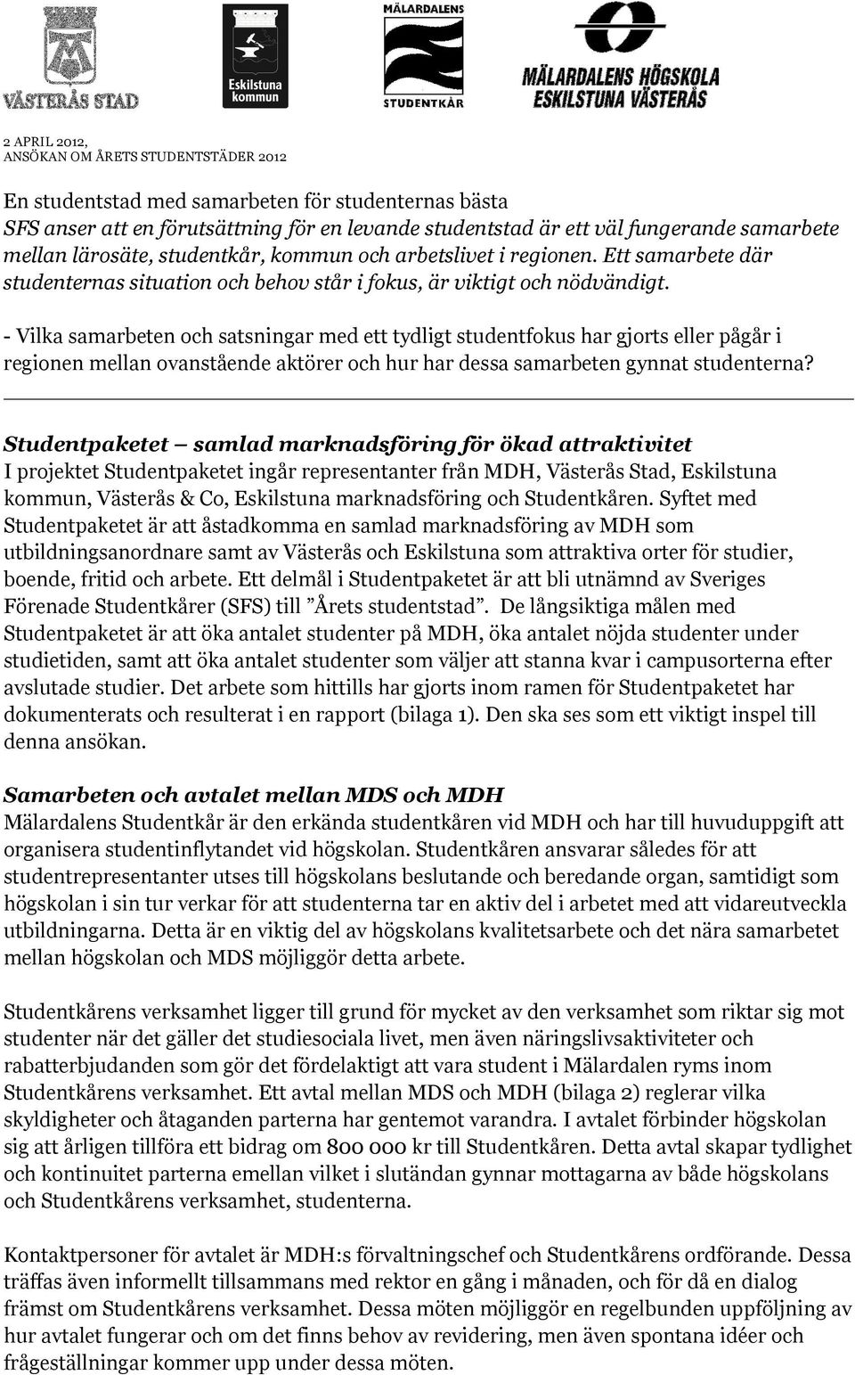 - Vilka samarbeten och satsningar med ett tydligt studentfokus har gjorts eller pågår i regionen mellan ovanstående aktörer och hur har dessa samarbeten gynnat studenterna?