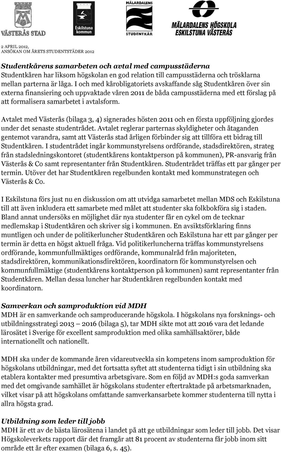 Avtalet med Västerås (bilaga 3, 4) signerades hösten 2011 och en första uppföljning gjordes under det senaste studentrådet.