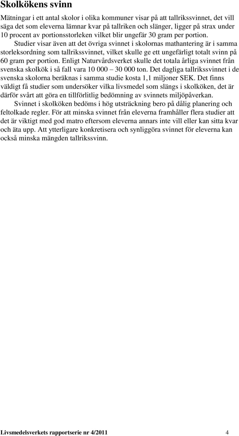 Studier visar även att det övriga svinnet i skolornas mathantering är i samma storleksordning som tallrikssvinnet, vilket skulle ge ett ungefärligt totalt svinn på 60 gram per portion.