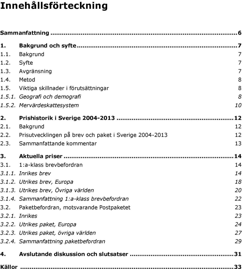 Aktuella priser... 14 3.1. 1:a-klass brevbefordran 14 3.1.1. Inrikes brev 14 3.1.2. Utrikes brev, Europa 18 3.1.3. Utrikes brev, Övriga världen 20 3.1.4. Sammanfattning 1:a-klass brevbefordran 22 3.2. Paketbefordran, motsvarande Postpaketet 23 3.