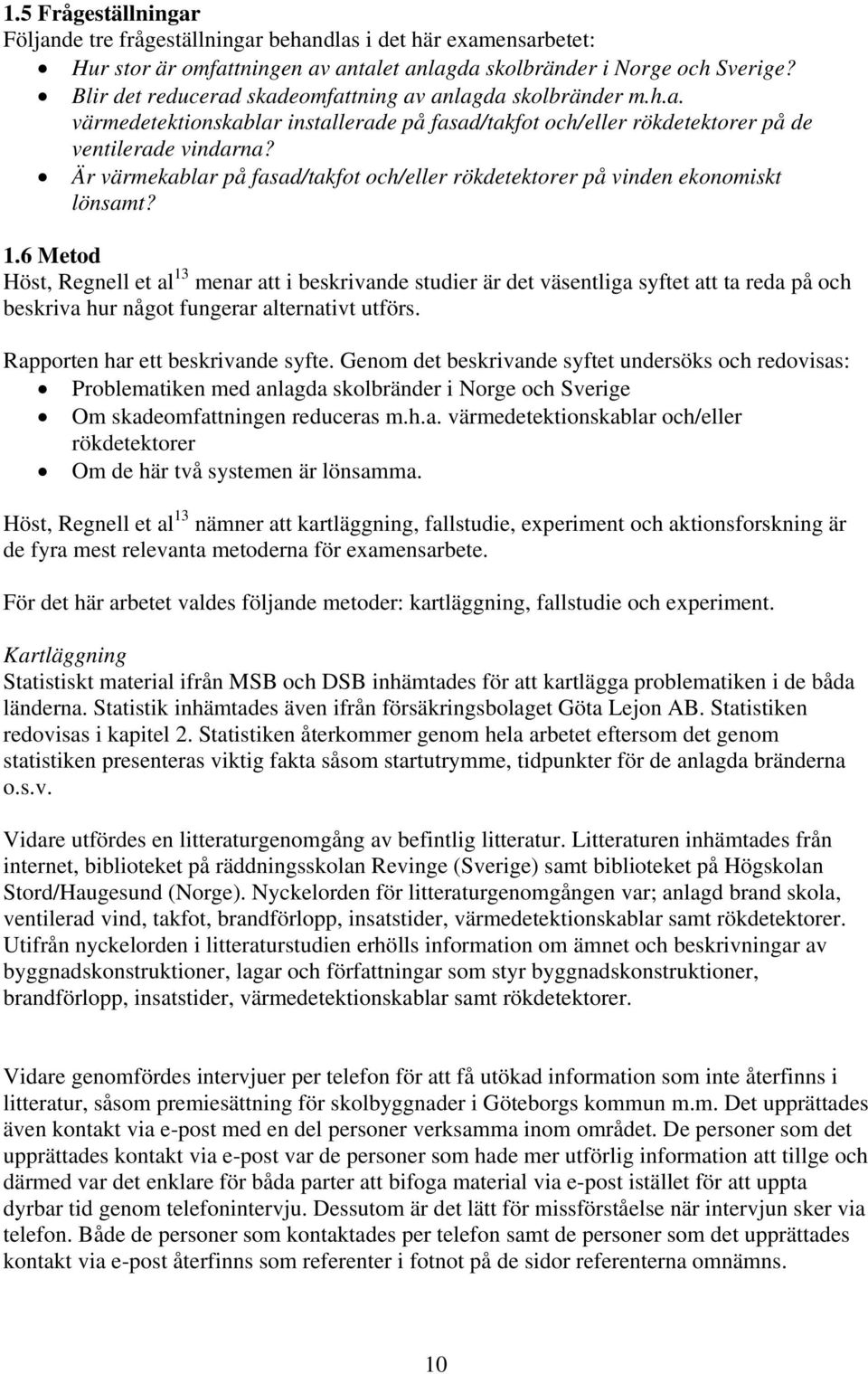 Är värmekablar på fasad/takfot och/eller rökdetektorer på vinden ekonomiskt lönsamt? 1.