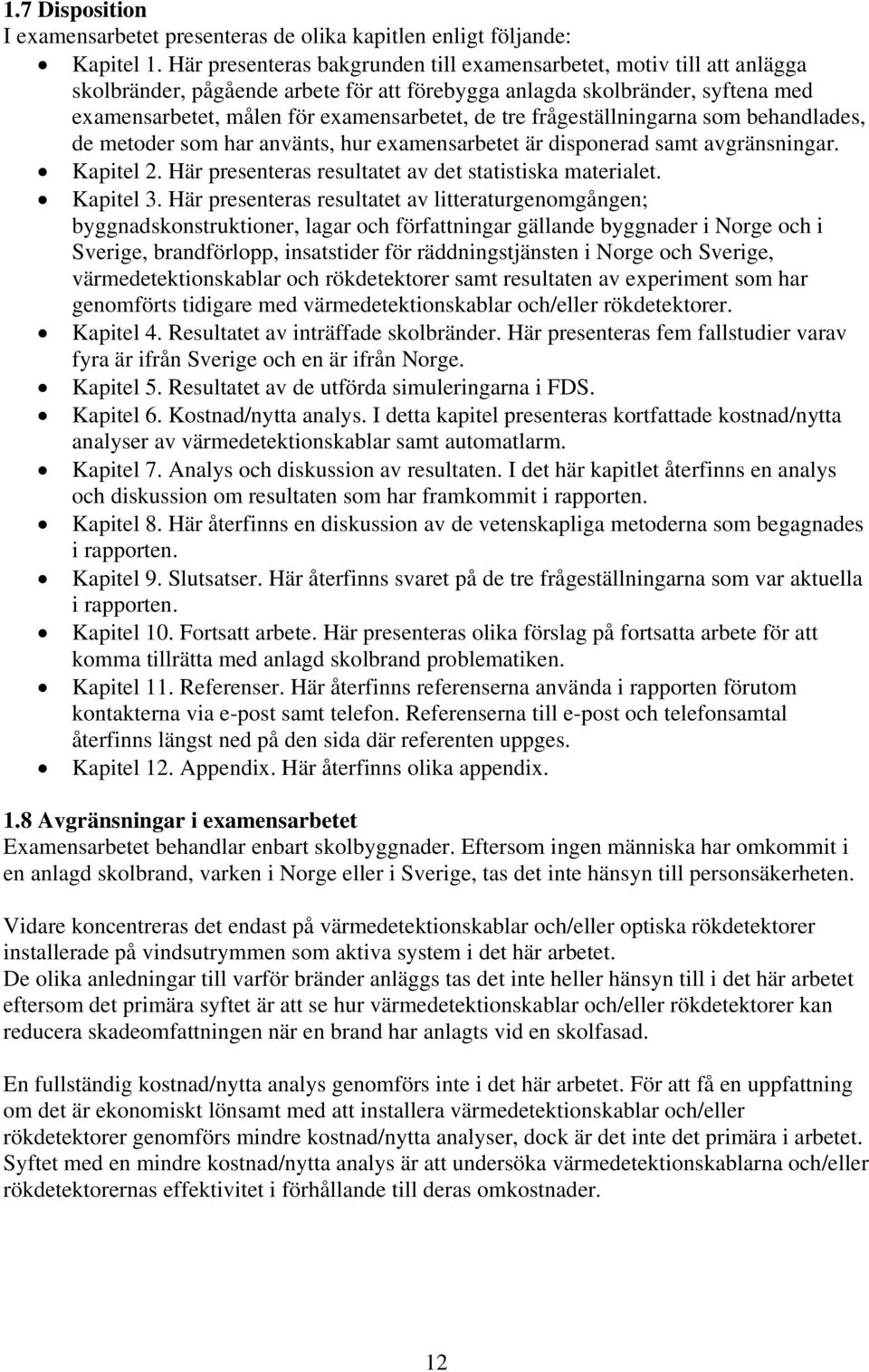 frågeställningarna som behandlades, de metoder som har använts, hur examensarbetet är disponerad samt avgränsningar. Kapitel 2. Här presenteras resultatet av det statistiska materialet. Kapitel 3.