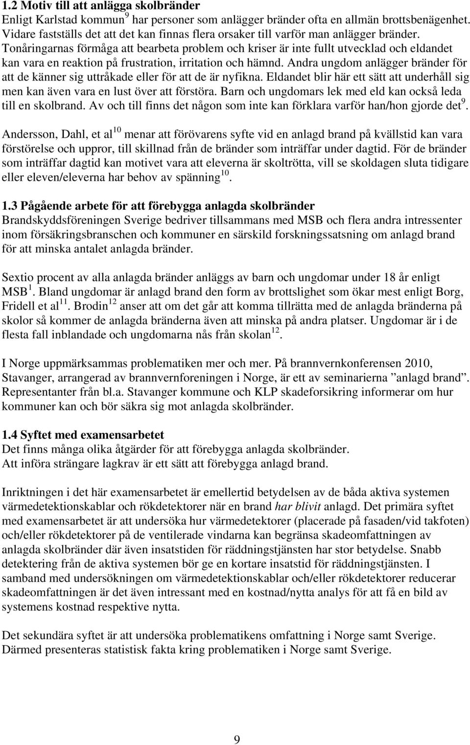 Tonåringarnas förmåga att bearbeta problem och kriser är inte fullt utvecklad och eldandet kan vara en reaktion på frustration, irritation och hämnd.