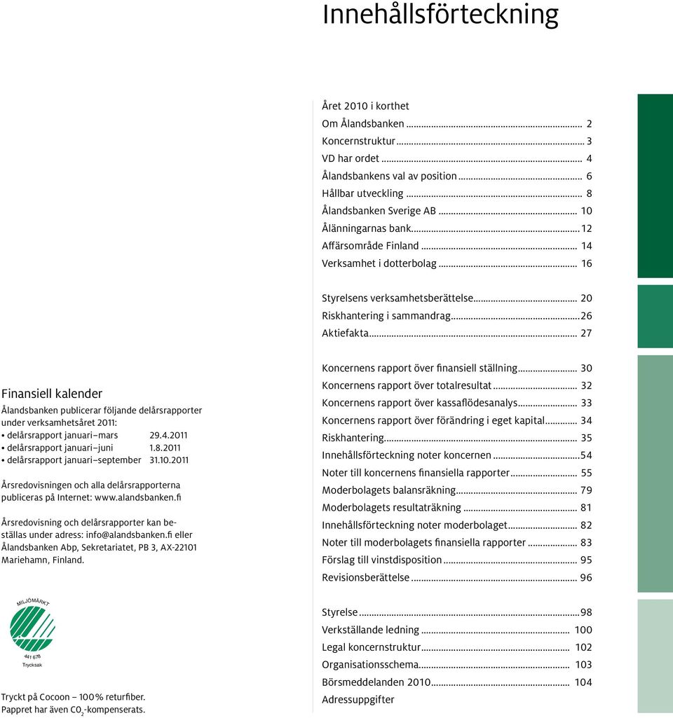 .. 27 Finansiell kalender Ålandsbanken publicerar följande delårsrapporter under verksamhetsåret 2011: delårsrapport januari mars 29.4.2011 delårsrapport januari juni 1.8.