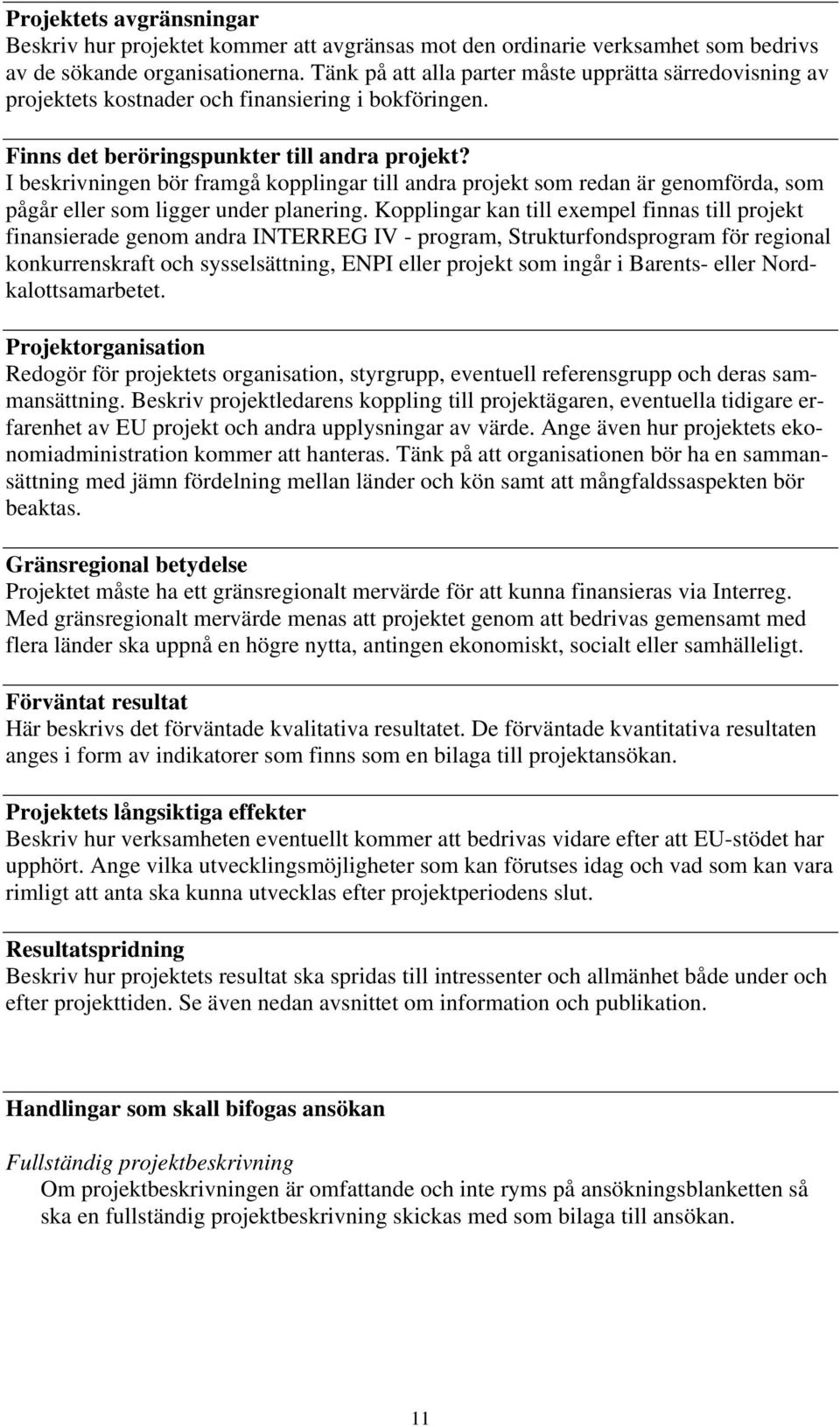 I beskrivningen bör framgå kopplingar till andra projekt som redan är genomförda, som pågår eller som ligger under planering.