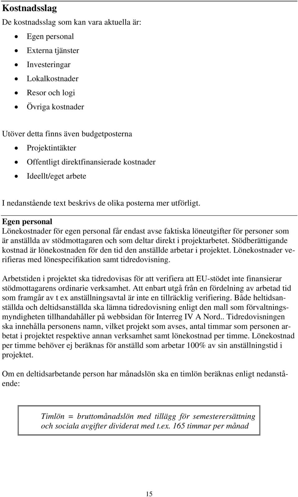 Egen personal Lönekostnader för egen personal får endast avse faktiska löneutgifter för personer som är anställda av stödmottagaren och som deltar direkt i projektarbetet.