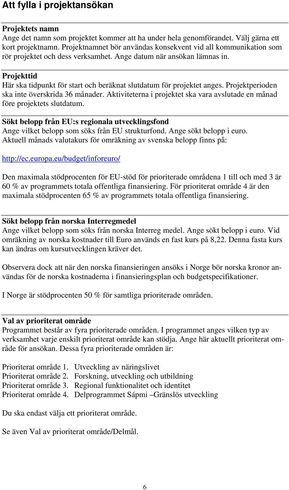 Projekttid Här ska tidpunkt för start och beräknat slutdatum för projektet anges. Projektperioden ska inte överskrida 36 månader.