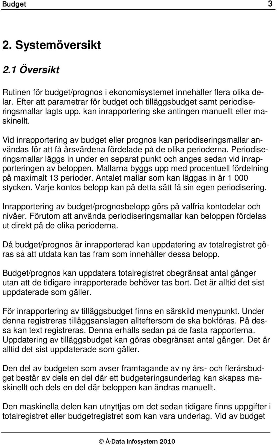 Vid inrapportering av budget eller prognos kan periodiseringsmallar användas för att få årsvärdena fördelade på de olika perioderna.