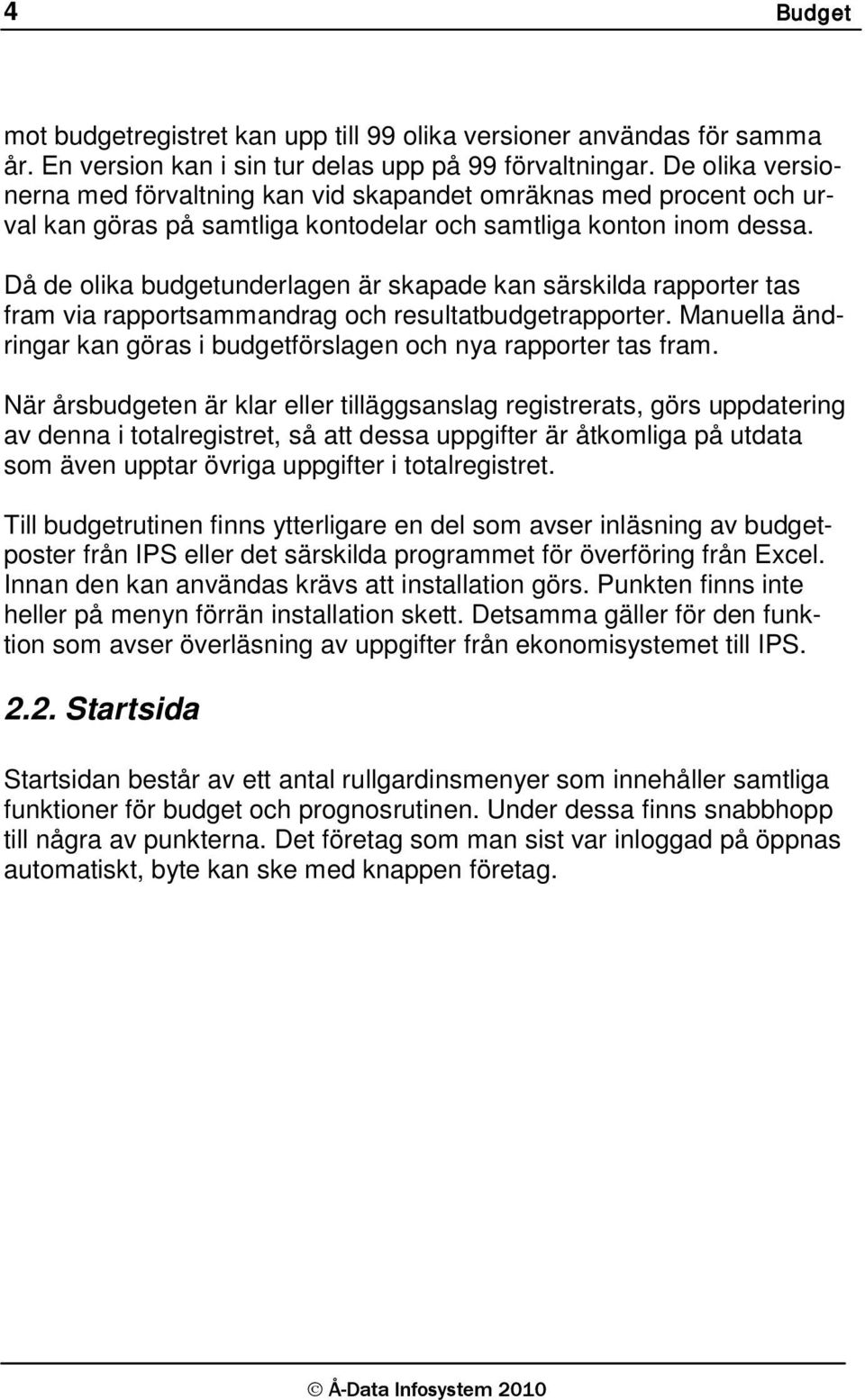 Då de olika budgetunderlagen är skapade kan särskilda rapporter tas fram via rapportsammandrag och resultatbudgetrapporter. Manuella ändringar kan göras i budgetförslagen och nya rapporter tas fram.