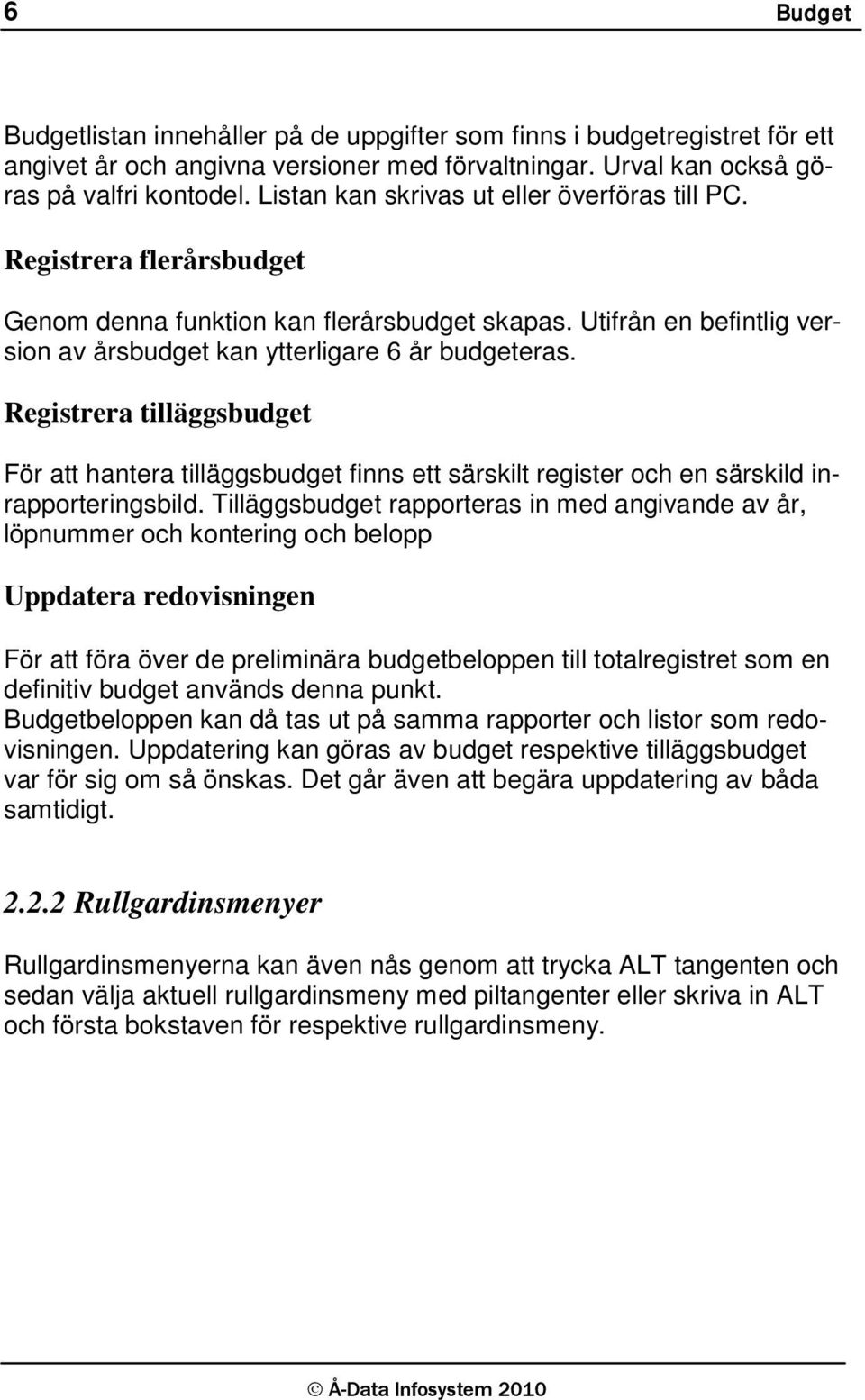 Registrera tilläggsbudget För att hantera tilläggsbudget finns ett särskilt register och en särskild inrapporteringsbild.