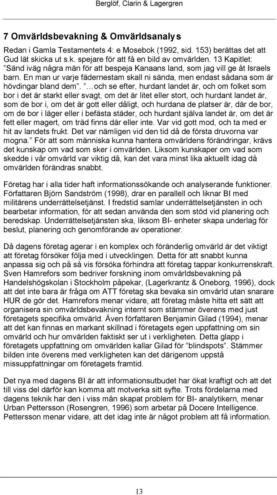 och se efter, hurdant landet är, och om folket som bor i det är starkt eller svagt, om det är litet eller stort, och hurdant landet är, som de bor i, om det är gott eller dåligt, och hurdana de