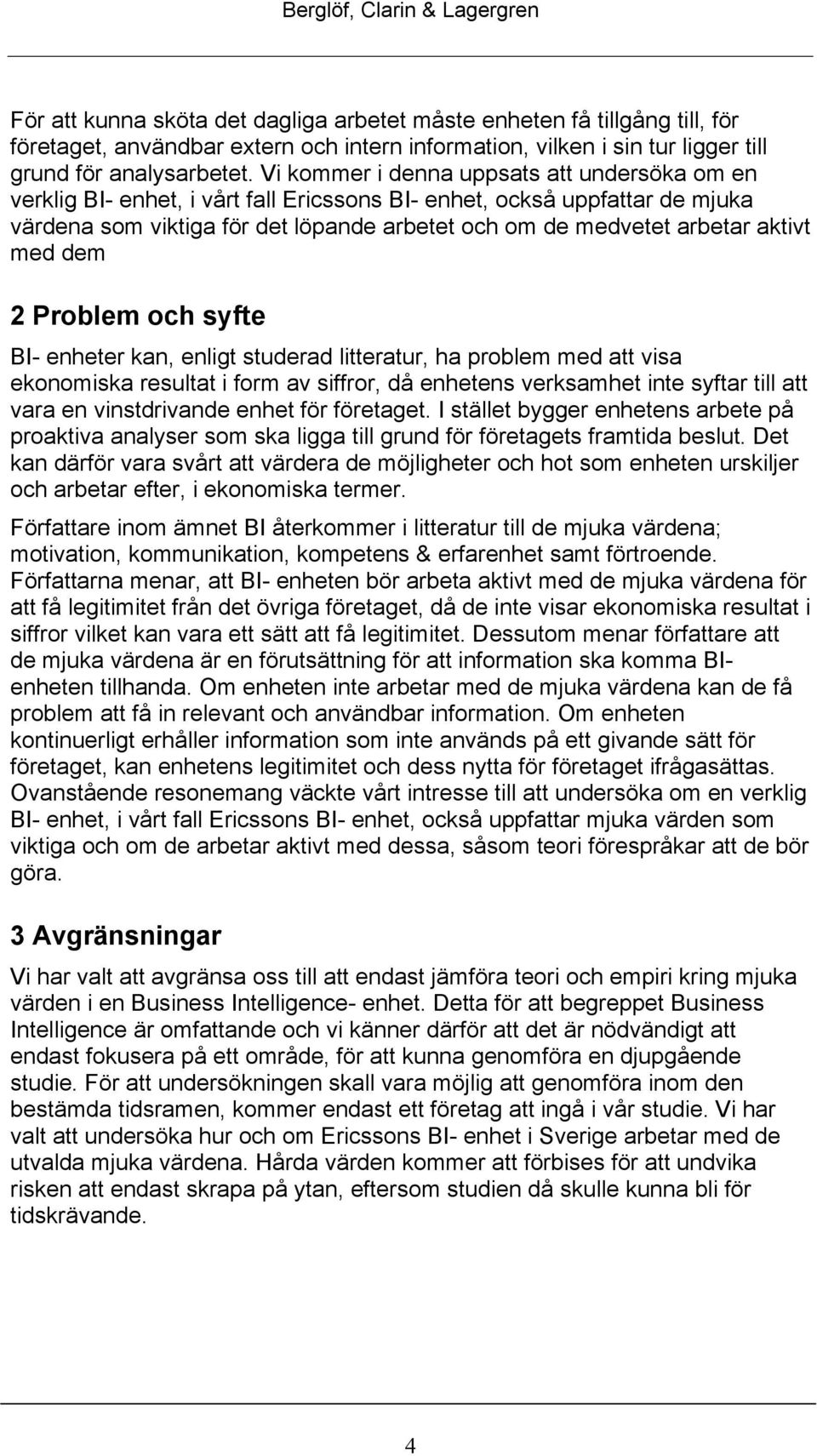 aktivt med dem 2 Problem och syfte BI- enheter kan, enligt studerad litteratur, ha problem med att visa ekonomiska resultat i form av siffror, då enhetens verksamhet inte syftar till att vara en