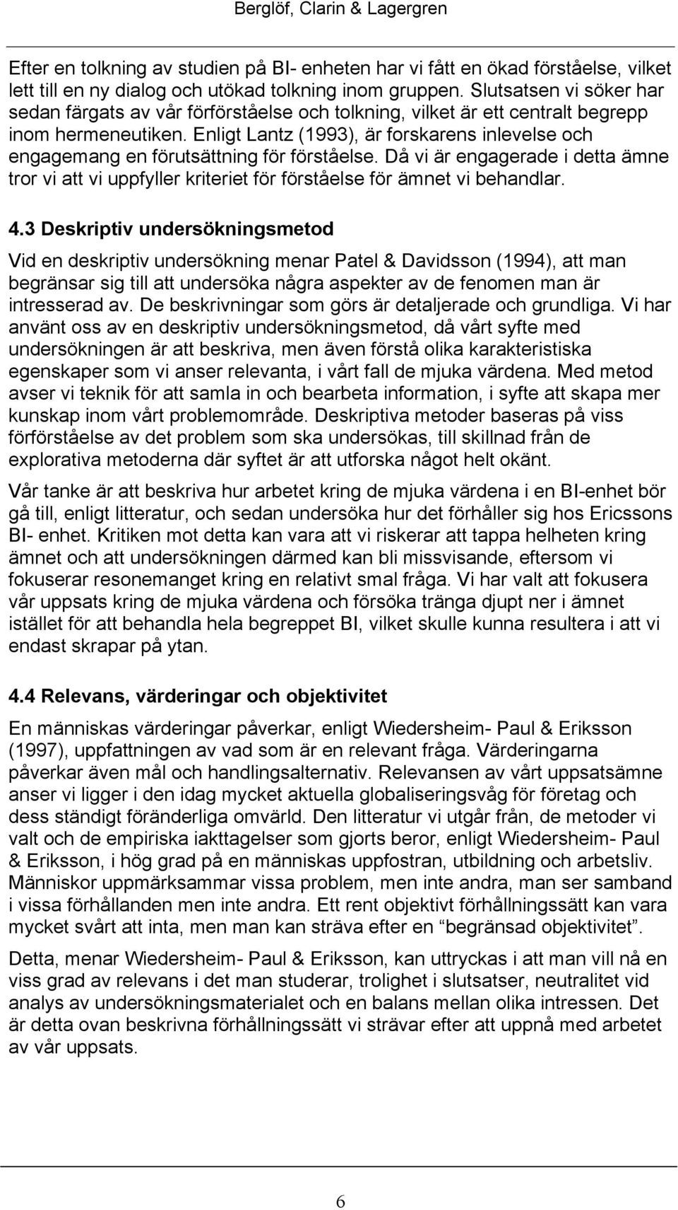 Enligt Lantz (1993), är forskarens inlevelse och engagemang en förutsättning för förståelse. Då vi är engagerade i detta ämne tror vi att vi uppfyller kriteriet för förståelse för ämnet vi behandlar.