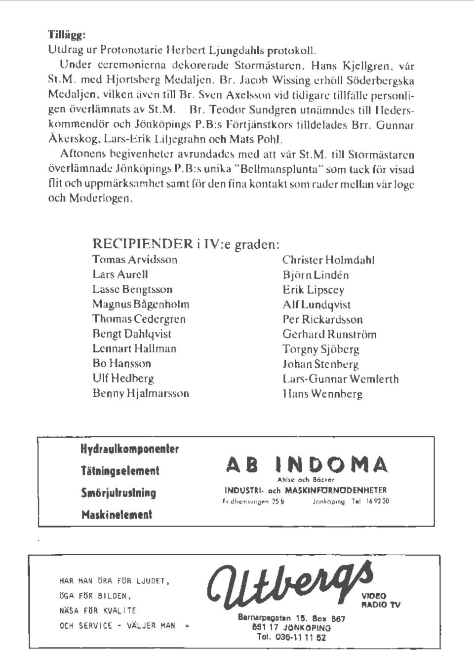 Teodor Sundgren utnämndes till Hederskommendör och Jönköpings P.B:s Förtjänstkors tilldelades Brr. Gunnar Åkerskog, Lars-Erik Liljegrahn och Mats Pohl. Aftonens begivenheter avrundades med att vår St.