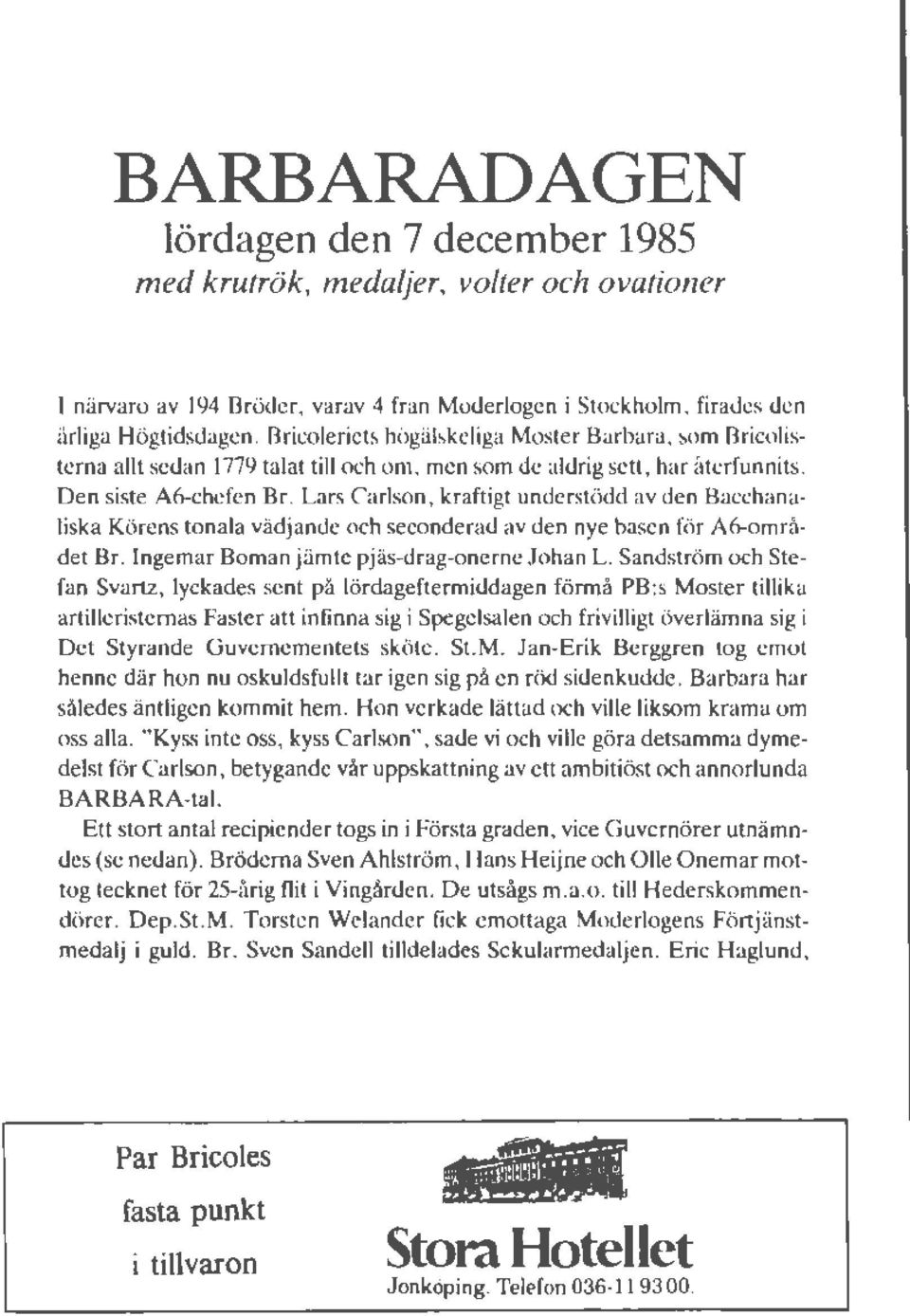 Lars Carlson, kraftigt understödd av den Bacchanaliska Körens tonala vädjande och seeonderad av den nye basen för A6-området Br. Ingemar Boman jämte pjäs-drag-onerne Johan L.