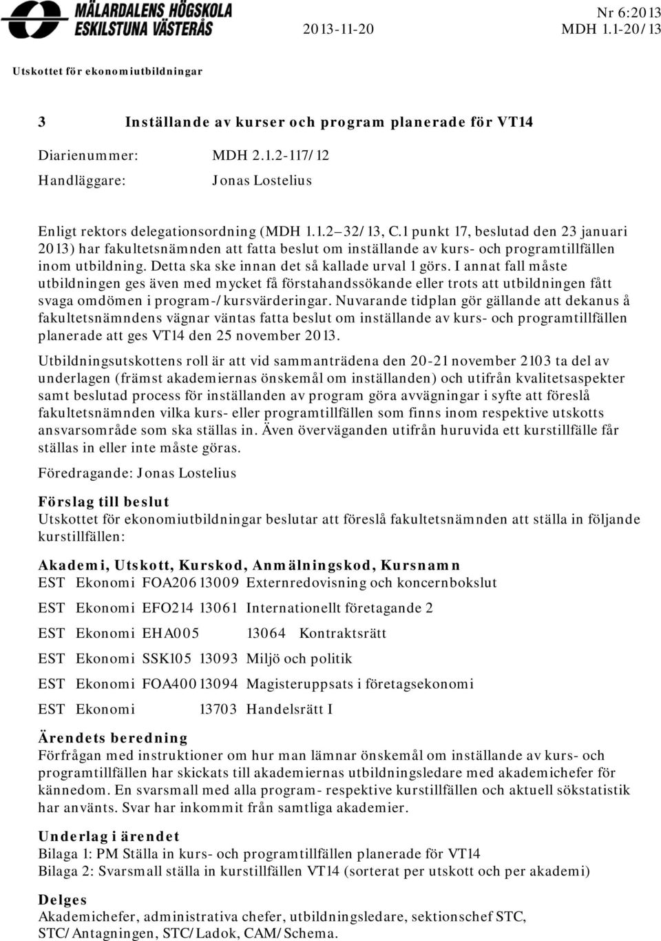 Detta ska ske innan det så kallade urval 1 görs. I annat fall måste utbildningen ges även med mycket få förstahandssökande eller trots att utbildningen fått svaga omdömen i program-/kursvärderingar.