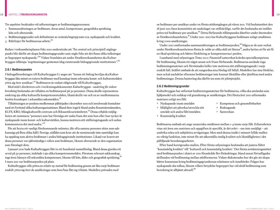 ²⁸ Redan i verksamhetsplanen från 2010 understryks att En central och principiell utgångspunkt blir därför att skapa bedömningsgrunder som utgår från att det finns olika tolkningar av begreppet