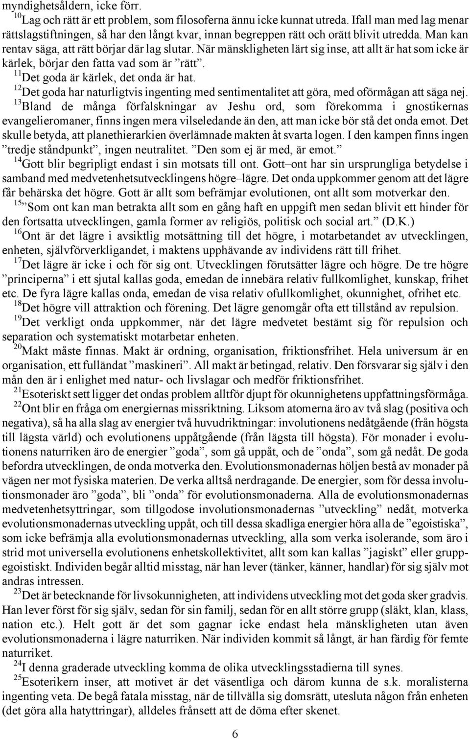 När mänskligheten lärt sig inse, att allt är hat som icke är kärlek, börjar den fatta vad som är rätt. 11 Det goda är kärlek, det onda är hat.