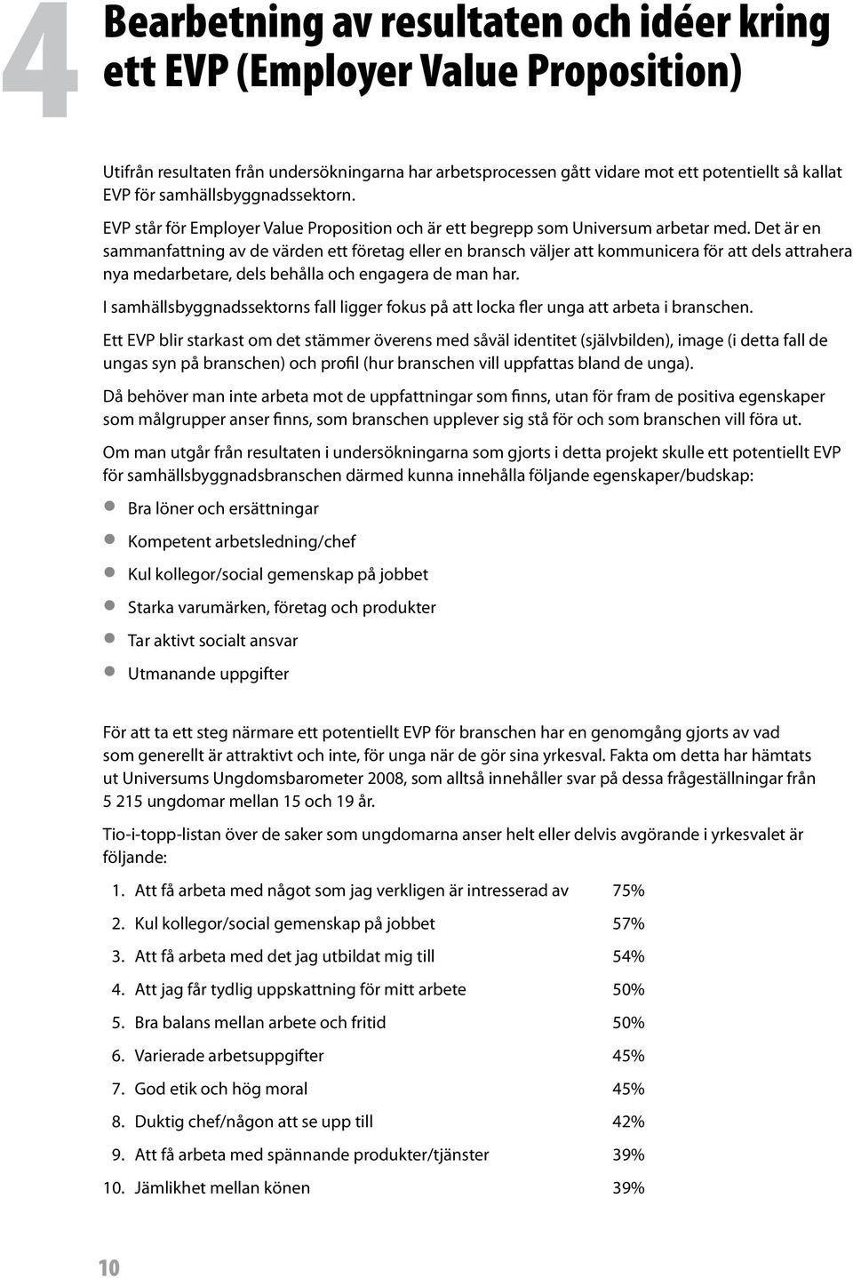 Det är en sammanfattning av de värden ett företag eller en bransch väljer att kommunicera för att dels attrahera nya medarbetare, dels behålla och engagera de man har.