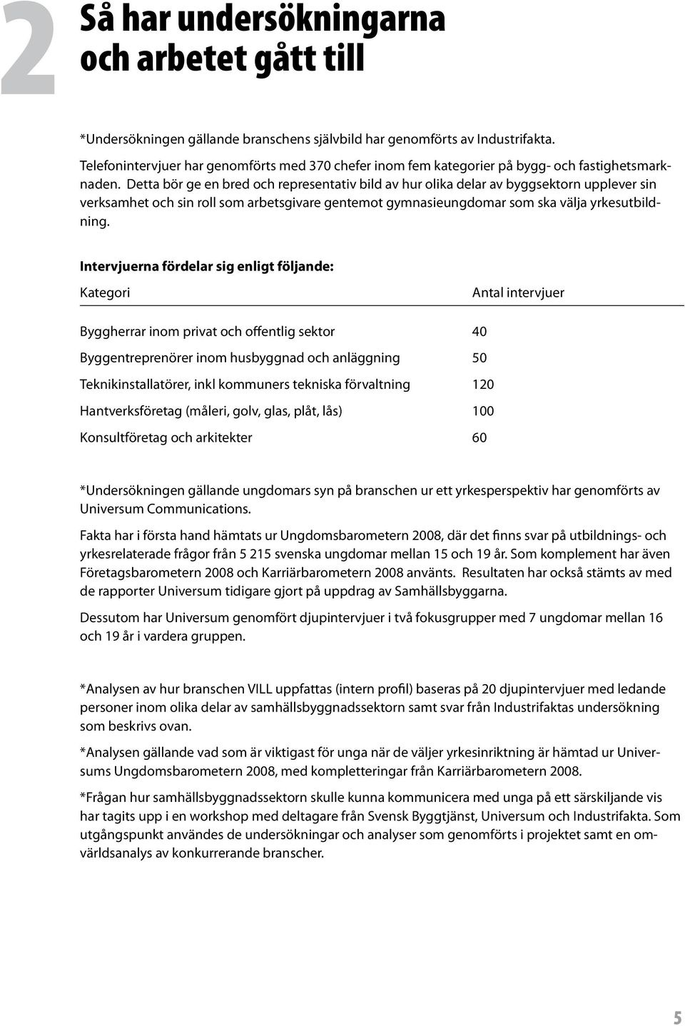 Detta bör ge en bred och representativ bild av hur olika delar av byggsektorn upplever sin verksamhet och sin roll som arbetsgivare gentemot gymnasieungdomar som ska välja yrkesutbildning.