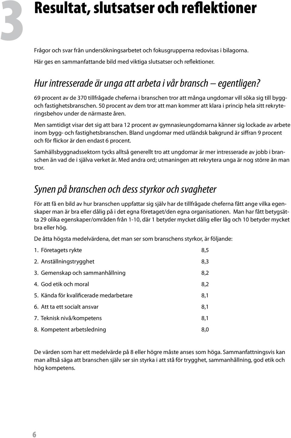 50 procent av dem tror att man kommer att klara i princip hela sitt rekryteringsbehov under de närmaste åren.