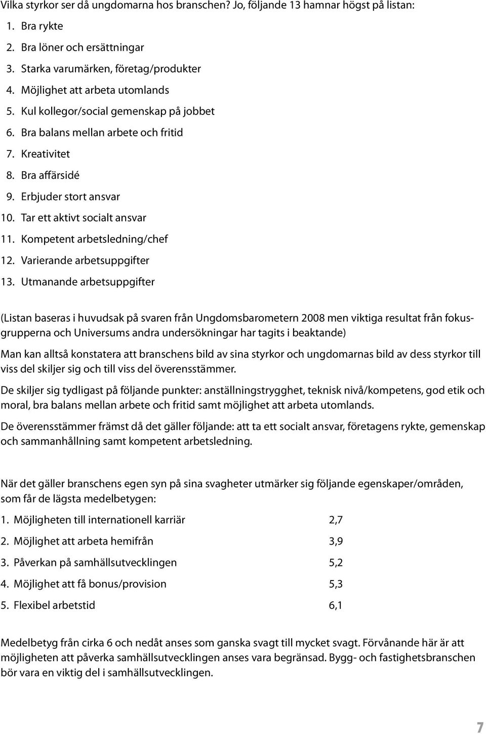 Tar ett aktivt socialt ansvar 11. Kompetent arbetsledning/chef 12. Varierande arbetsuppgifter 13.