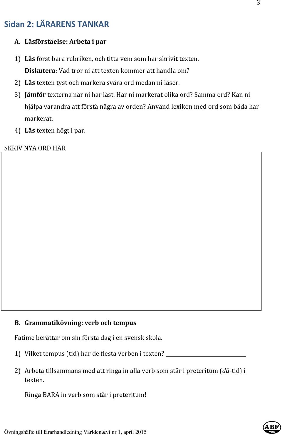 Använd lexikon med ord som båda har markerat. 4) Läs texten högt i par. SKRIV NYA ORD HÄR B. Grammatikövning: verb och tempus Fatime berättar om sin första dag i en svensk skola.