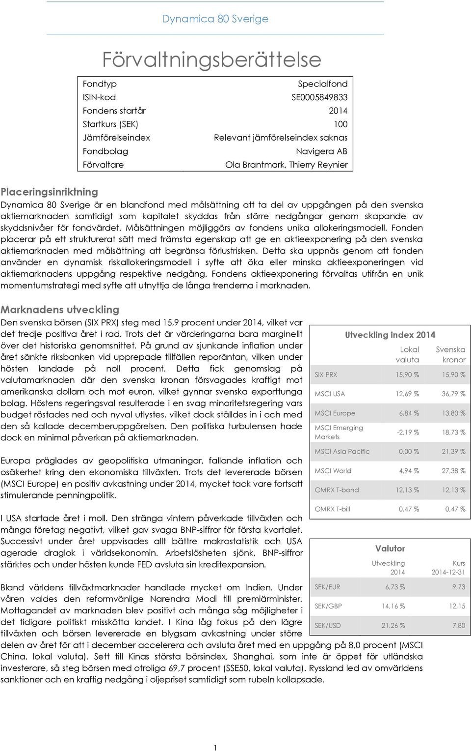 skyddas från större nedgångar genom skapande av skyddsnivåer för fondvärdet. Målsättningen möjliggörs av fondens unika allokeringsmodell.