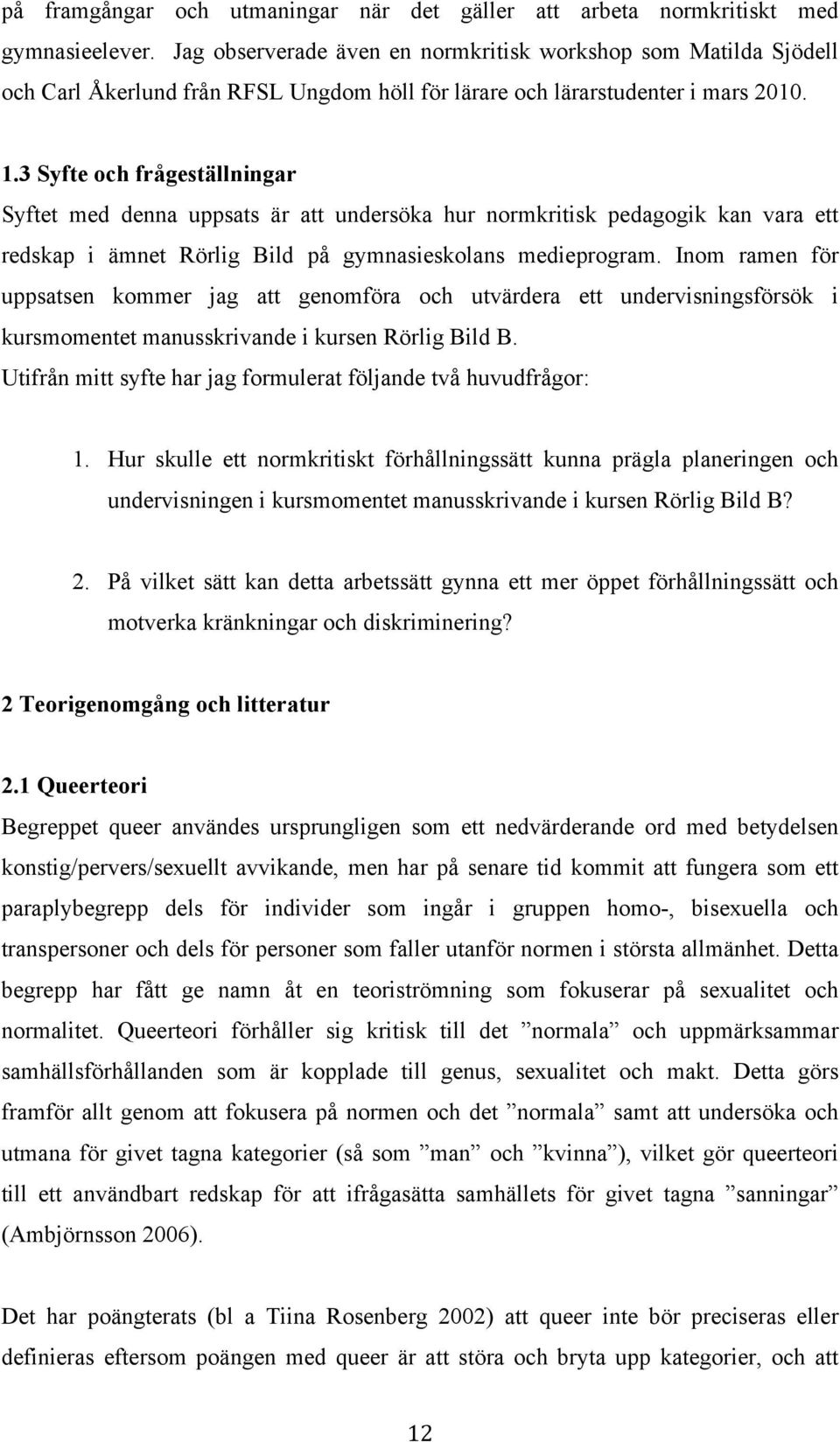 3 Syfte och frågeställningar Syftet med denna uppsats är att undersöka hur normkritisk pedagogik kan vara ett redskap i ämnet Rörlig Bild på gymnasieskolans medieprogram.