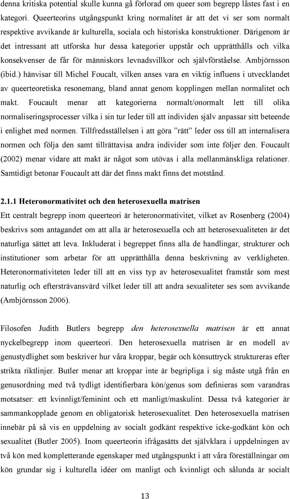 Därigenom är det intressant att utforska hur dessa kategorier uppstår och upprätthålls och vilka konsekvenser de får för människors levnadsvillkor och självförståelse. Ambjörnsson (ibid.