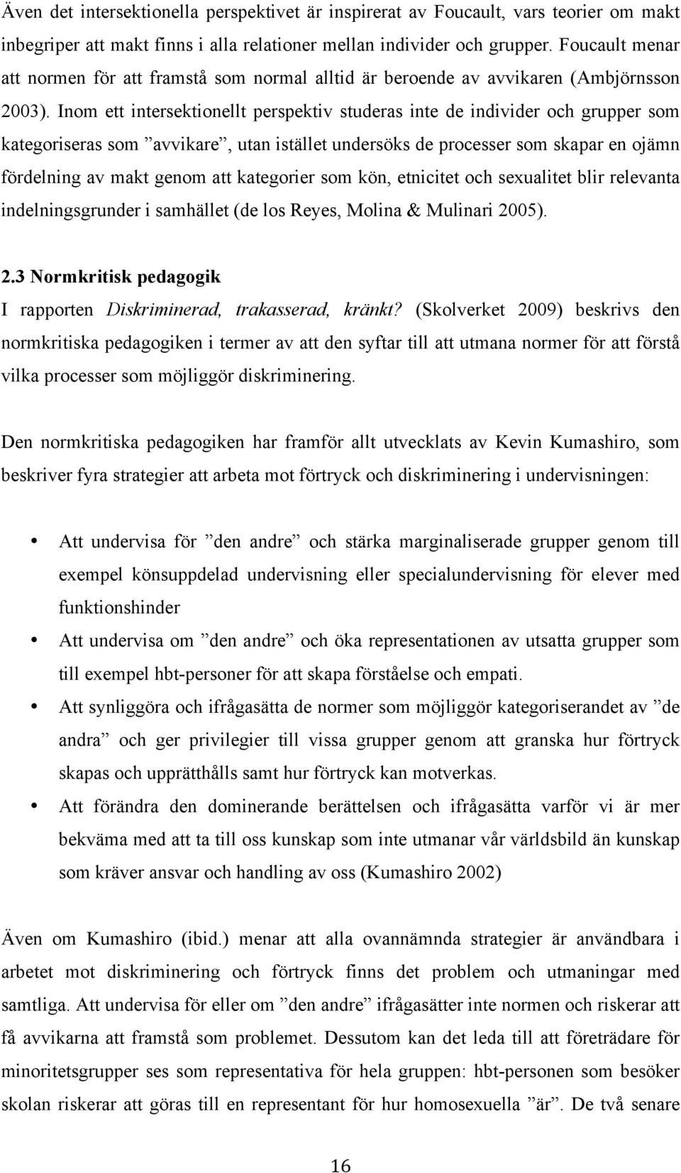 Inom ett intersektionellt perspektiv studeras inte de individer och grupper som kategoriseras som avvikare, utan istället undersöks de processer som skapar en ojämn fördelning av makt genom att